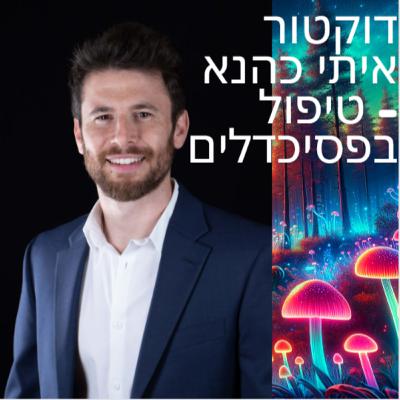 דוקטור איתי כהנא - על טיפול נפשי באמדי פסיכדלים וקטמין
