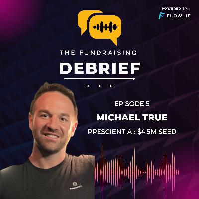 The Fundraising Debrief (Ep. 5): Michael True (Prescient AI $4.5M Seed) The Fundraising Debrief (Ep. 5): Michael True (Prescient AI $4.5M Seed)