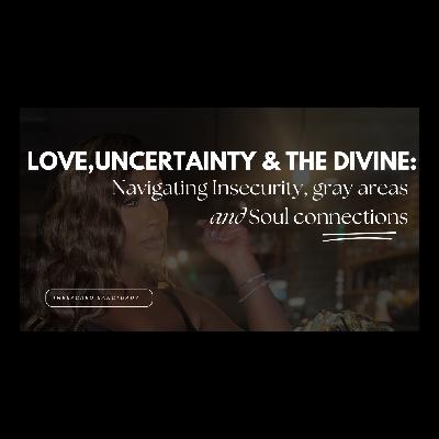 Love, Uncertainty & the Divine: Navigating Insecurity, Gray Areas & Soul Connections Love, Uncertainty & the Divine: Navigating Insecurity, Gray Areas & Soul Connections