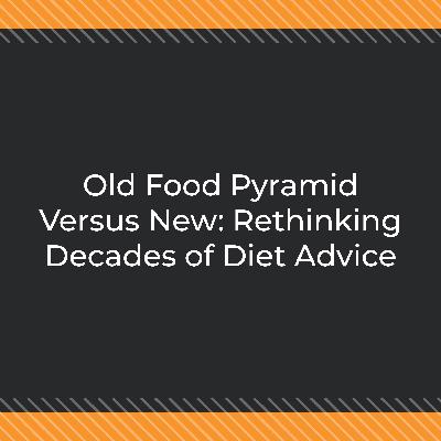 Old Food Pyramid Versus New: Rethinking Decades of Diet Advice Old Food Pyramid Versus New: Rethinking Decades of Diet Advice