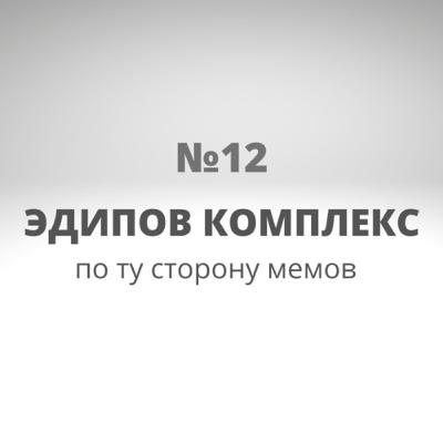 №12 Эдипов комплекс по ту сторону мемов №12 Эдипов комплекс по ту сторону мемов