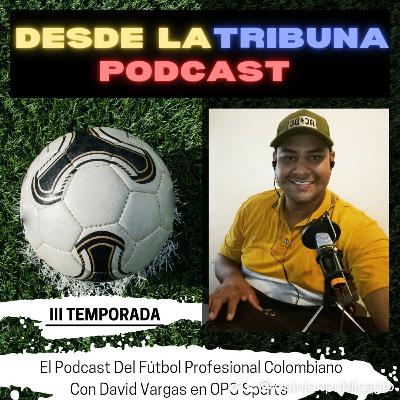 Desde La Tribuna, podcast del fútbol profesional colombiano, 3 temporada -David Vargas en OPG⚽🇨🇴