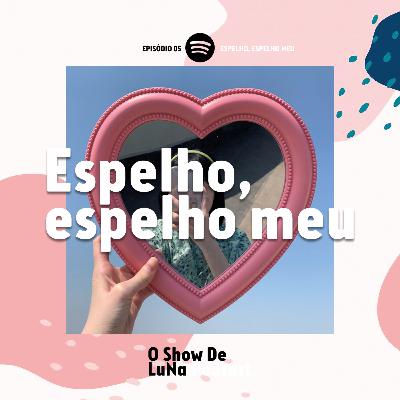 EP 05 - Espelho, espelho meu