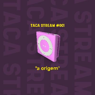Taca Stream #001 // A Origem
