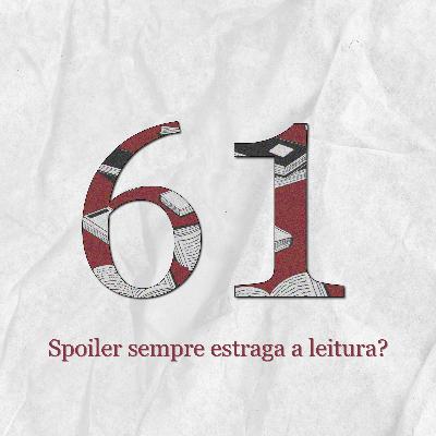 #61: Spoiler sempre estraga a história?