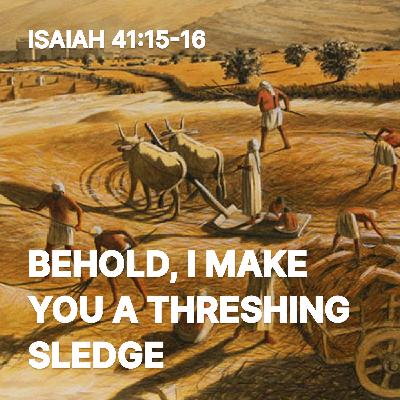 Behold, I Make You a Threshing Sledge