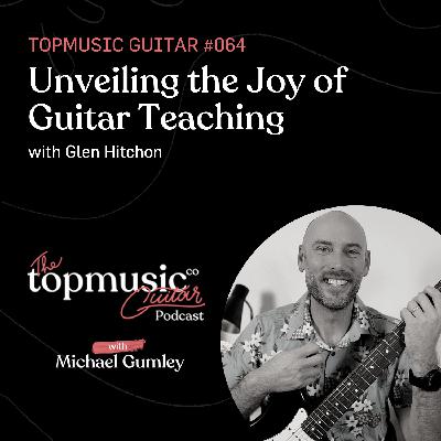 #064: Unveiling the Joy of Guitar Teaching with Glen Hitchon