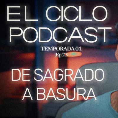 El Ciclo Podcast - T01 EP 23 ¨De sagrado a basura¨
