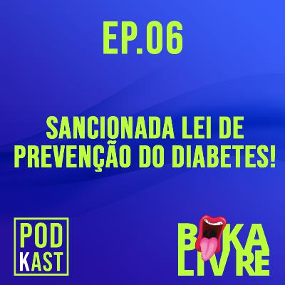 EP.06 - SANCIONADA LEI DE PREVENÇÃO DO DIABETES!