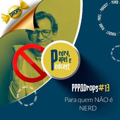 PPPOD Drops 13 - Para quem não é Nerd PPPOD Drops 13 - Para quem não é Nerd