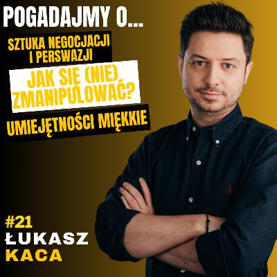 #21 POGADAJMY O: - SZTUKA NEGOCJACJI, PERSWAZJA VS MANIPULACJA, KOMUNIKACJA - ŁUKASZ KACA