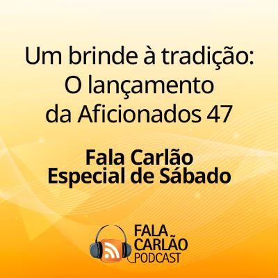 Um brinde à tradição: O lançamento da Aficionados 47 | Fala Carlão Especial de Sábado Um brinde à tradição: O lançamento da Aficionados 47 | Fala Carlão Especial de Sábado
