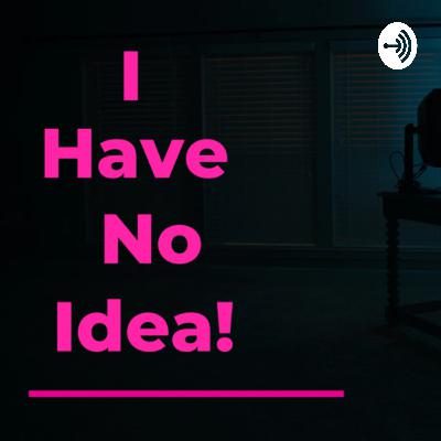 I have no idea! 1 Podcast I have no idea! 1 Podcast