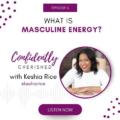 Confidently Cherished Episode 6 - What is Masculine Energy? Confidently Cherished Episode 6 - What is Masculine Energy?