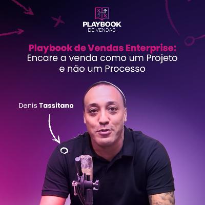 Playbook de Vendas Enterprise: Venda como um Projeto e não um Processo (Denis Tassitano) | Ep. #02
