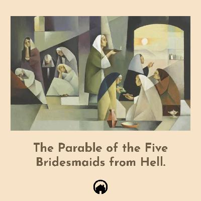 The Parable of the Five Bridesmaids from Hell.