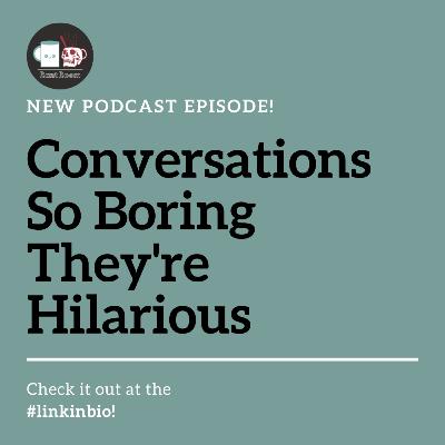 Conversations So Boring They're Hilarious Conversations So Boring They're Hilarious