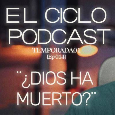 El Ciclo Podcast - T01 EP 14 ¨¿Dios ha muerto?¨
