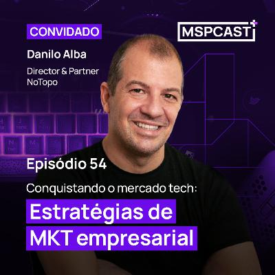 Conquistando o mercado tech: Estratégias de Marketing Empresarial (Part. Danilo Alba) - MSP Cast #54