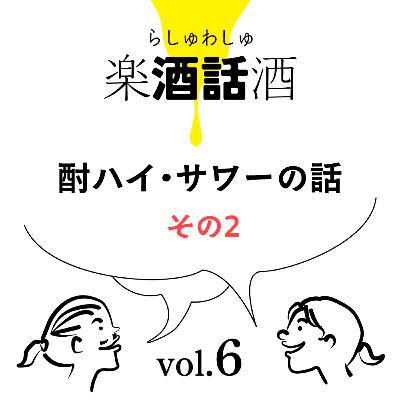 Vol.006　楽酒話酒 -らしゅわしゅ-　酎ハイ・サワーの話　その2