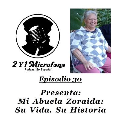 Episodio 30-Ft. Mi Abuela Zoraida-Su Vida. Su Historia