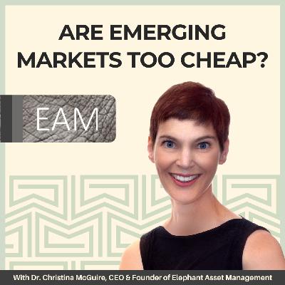 20: Are Emerging Markets Too Cheap? With Dr. Christina McGuire, CEO and Founder of Elephant Asset Management, Explains Why She is so Excited about the Opportunity Set