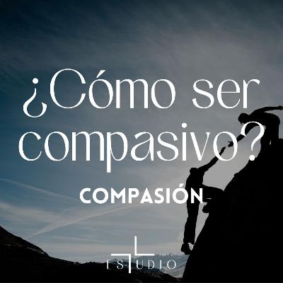 EP 68 - ¿Cómo ser compasivo? | Compasión