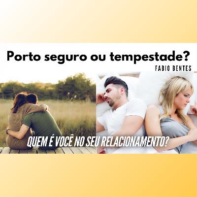 Porto seguro ou tempestade? Quem é você no seu relacionamento?
