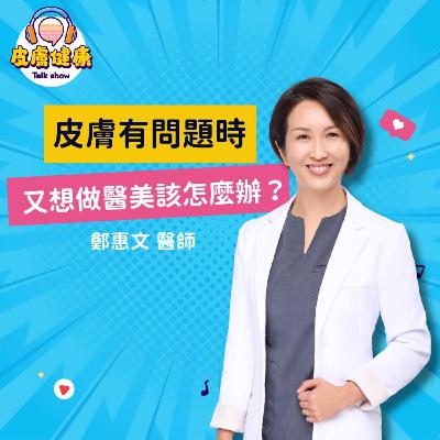 EP05｜皮膚有問題時，又想做醫美該怎麼辦？ 鄭惠文醫師