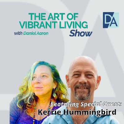 EP 119: Guest Expert Kerri Hummingbird on The Art of Vibrant Living Show EP 119: Guest Expert Kerri Hummingbird on The Art of Vibrant Living Show