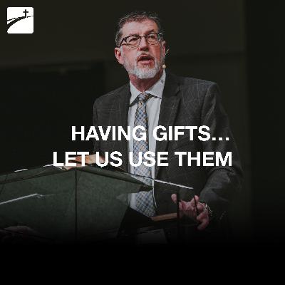 Romans 12:1-8 - Having Gifts…Let Us Use Them