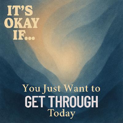 Just Trying to Get Through Today? It's Okay If That’s All You Can Do