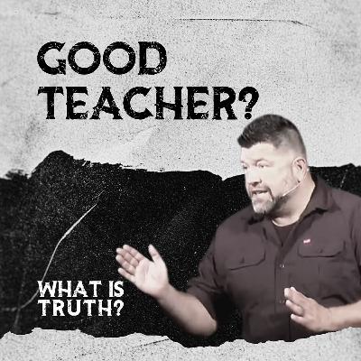 What Is Truth? - "Good Teacher?"