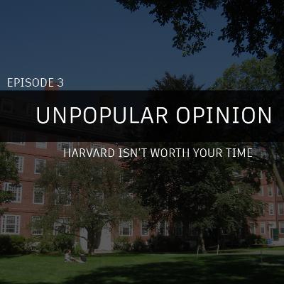 Unpopular Opinion Episode 3: Harvard isn't worth your time