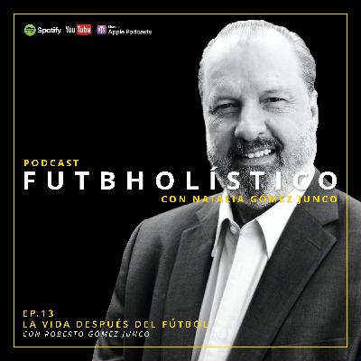 13. La vida después del fútbol con Roberto Gómez Junco