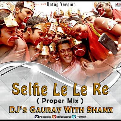Selfie Le Le Re Proper Mix By Djs Gaurav With Shanx