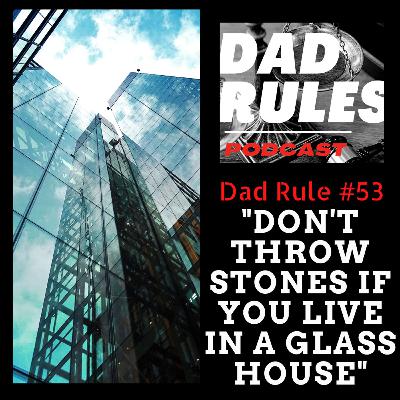 Dad Rule #53 - Don't Throw Stones If You Live In A Glass House