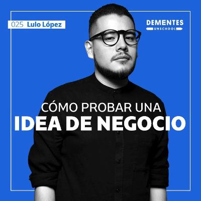 Cómo probar una idea de negocio | Lulo López | UNSCHOOL 025