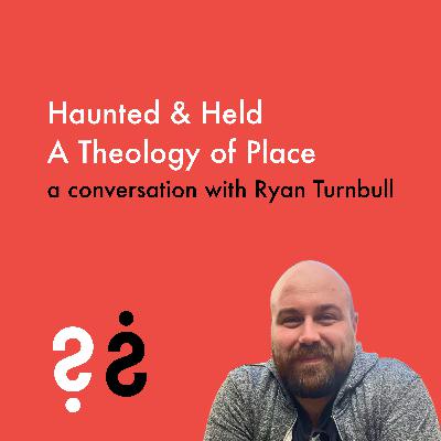 Haunted & Held: A Christian Theology of Place - A Conversation with Ryan Turnbull