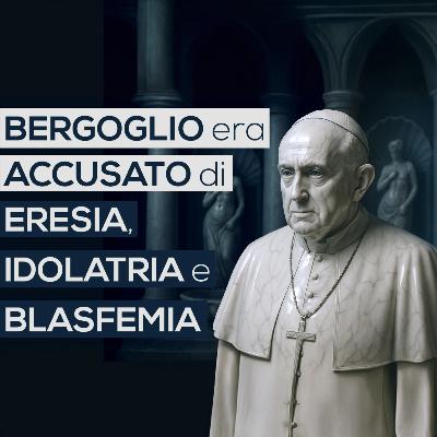 BERGOGLIO era ACCUSATO di ERESIA, IDOLATRIA e BLASFEMIA