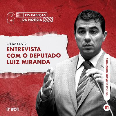#1 Os cabeças da Notícia - Entrevista com o Deputado Luiz Miranda - CPI do Covid
