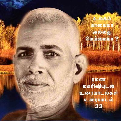ரமண மகரிஷியுடன் உரையாடல்கள் (33) ~ உலகம் மாயையா அல்லது மெய்மையா? மகரிஷி இந்த கொள்கைகளை விளக்குகிறார்