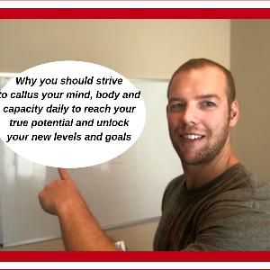 Callus Your Mind, Body, Capacity - Fastest Way To Unlock Your Potential and Reach New Goals