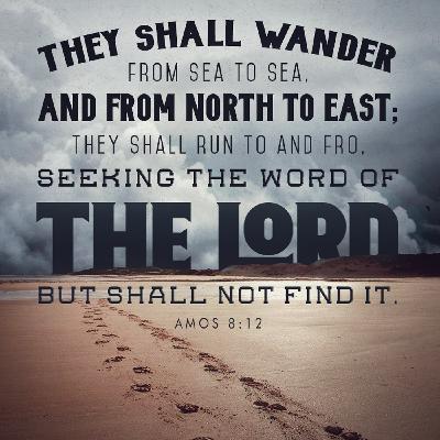 1.247 Amos 8:12 Running To and Fro to Seek the Word of the Lord 1.247 Amos 8:12 Running To and Fro to Seek the Word of the Lord