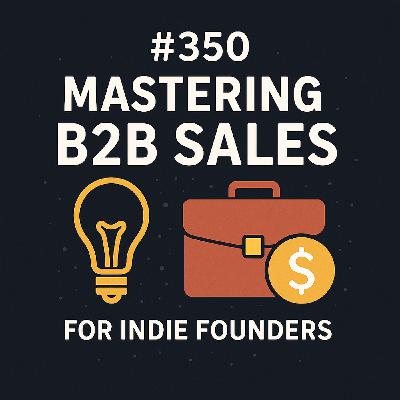 #350 - Mastering B2B Sales: Strategies for Indie Founders #350 - Mastering B2B Sales: Strategies for Indie Founders