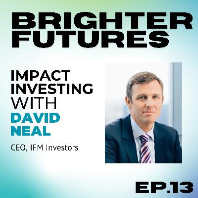 David Neal on Finance, Leadership, and Sustainability (CEO of IFM Investors) | Episode 13