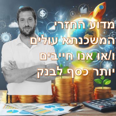 פרק מספר 16 - מדוע החזרי המשכנתא עולים ו/או אנו חייבים יותר כסף לבנק