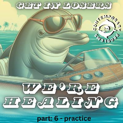 Get in Losers, We're Healing. pt. 6 - Practice