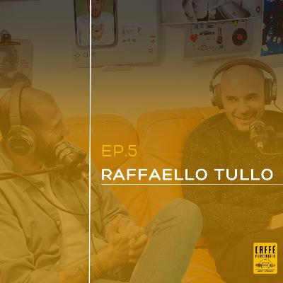 Ep.5 - Raffaello Tullo