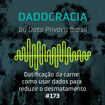 Dadocracia - ep. 173 - Datificação da carne: como usar dados para reduzir desmatamento
